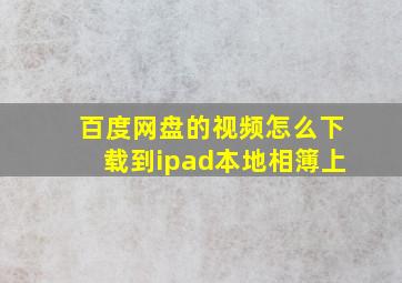 百度网盘的视频怎么下载到ipad本地相簿上