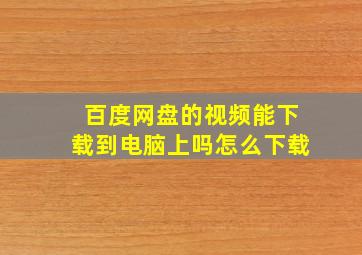 百度网盘的视频能下载到电脑上吗怎么下载