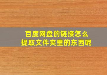 百度网盘的链接怎么提取文件夹里的东西呢