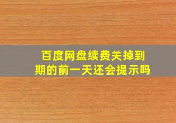 百度网盘续费关掉到期的前一天还会提示吗