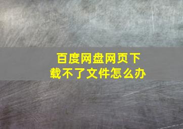 百度网盘网页下载不了文件怎么办