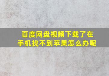 百度网盘视频下载了在手机找不到苹果怎么办呢