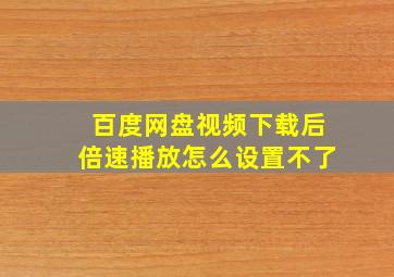 百度网盘视频下载后倍速播放怎么设置不了