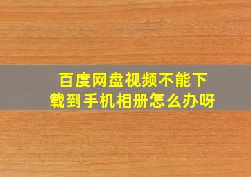 百度网盘视频不能下载到手机相册怎么办呀