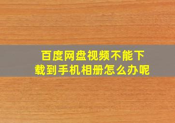 百度网盘视频不能下载到手机相册怎么办呢