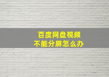 百度网盘视频不能分屏怎么办