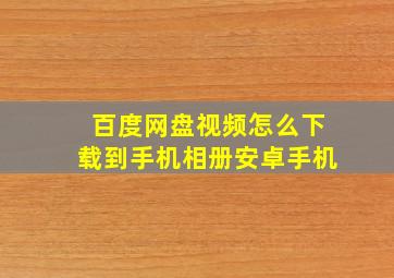 百度网盘视频怎么下载到手机相册安卓手机