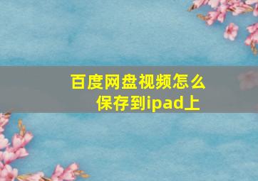 百度网盘视频怎么保存到ipad上