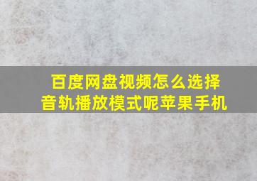 百度网盘视频怎么选择音轨播放模式呢苹果手机