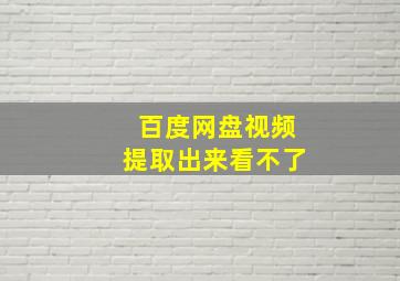 百度网盘视频提取出来看不了