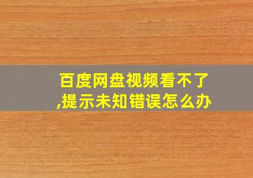 百度网盘视频看不了,提示未知错误怎么办