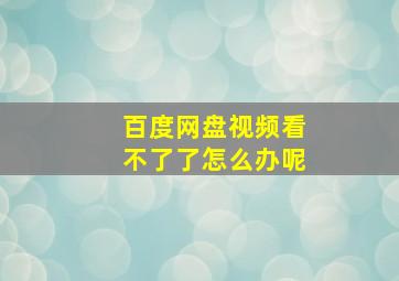 百度网盘视频看不了了怎么办呢