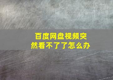 百度网盘视频突然看不了了怎么办