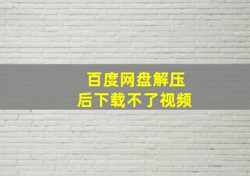 百度网盘解压后下载不了视频