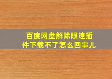 百度网盘解除限速插件下载不了怎么回事儿