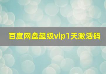 百度网盘超级vip1天激活码