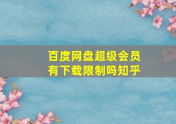 百度网盘超级会员有下载限制吗知乎