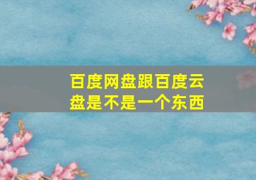 百度网盘跟百度云盘是不是一个东西