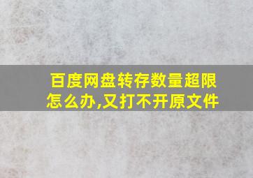 百度网盘转存数量超限怎么办,又打不开原文件