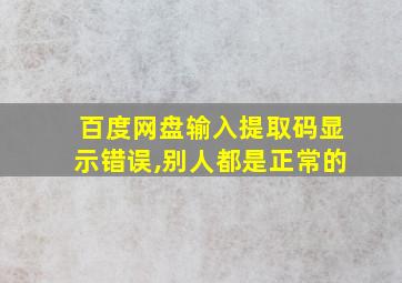 百度网盘输入提取码显示错误,别人都是正常的