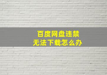 百度网盘违禁无法下载怎么办