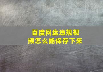 百度网盘违规视频怎么能保存下来