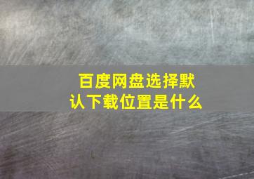 百度网盘选择默认下载位置是什么