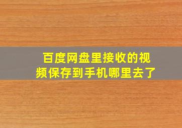 百度网盘里接收的视频保存到手机哪里去了