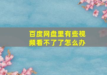 百度网盘里有些视频看不了了怎么办