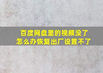 百度网盘里的视频没了怎么办恢复出厂设置不了