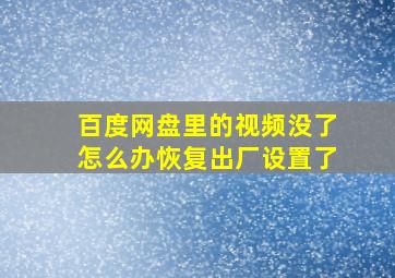 百度网盘里的视频没了怎么办恢复出厂设置了