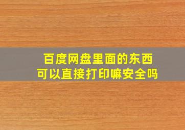 百度网盘里面的东西可以直接打印嘛安全吗