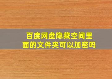 百度网盘隐藏空间里面的文件夹可以加密吗