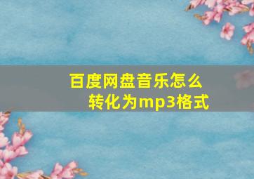 百度网盘音乐怎么转化为mp3格式