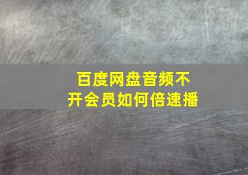 百度网盘音频不开会员如何倍速播