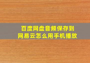 百度网盘音频保存到网易云怎么用手机播放