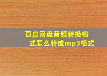 百度网盘音频转换格式怎么转成mp3格式