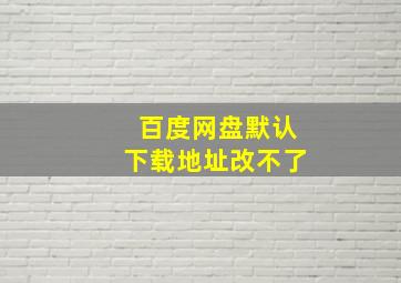 百度网盘默认下载地址改不了