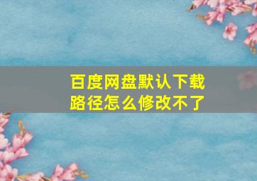 百度网盘默认下载路径怎么修改不了