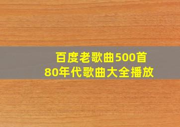 百度老歌曲500首80年代歌曲大全播放