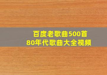 百度老歌曲500首80年代歌曲大全视频