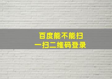 百度能不能扫一扫二维码登录