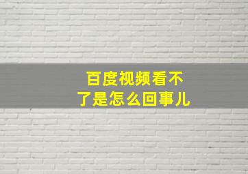 百度视频看不了是怎么回事儿