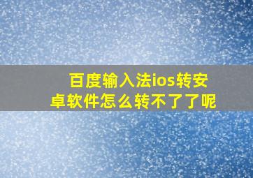 百度输入法ios转安卓软件怎么转不了了呢