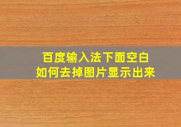 百度输入法下面空白如何去掉图片显示出来