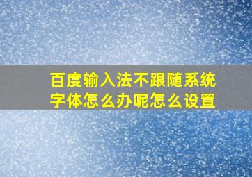 百度输入法不跟随系统字体怎么办呢怎么设置