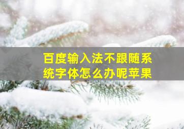 百度输入法不跟随系统字体怎么办呢苹果