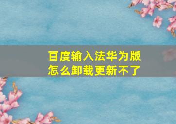 百度输入法华为版怎么卸载更新不了