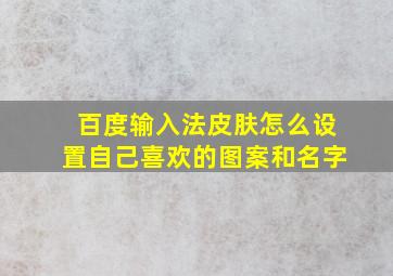 百度输入法皮肤怎么设置自己喜欢的图案和名字