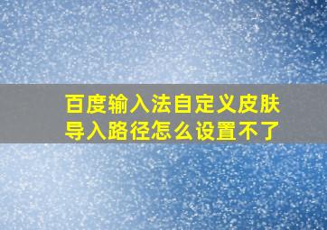 百度输入法自定义皮肤导入路径怎么设置不了